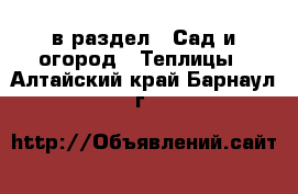  в раздел : Сад и огород » Теплицы . Алтайский край,Барнаул г.